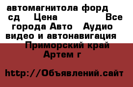 автомагнитола форд 6000 сд  › Цена ­ 500-1000 - Все города Авто » Аудио, видео и автонавигация   . Приморский край,Артем г.